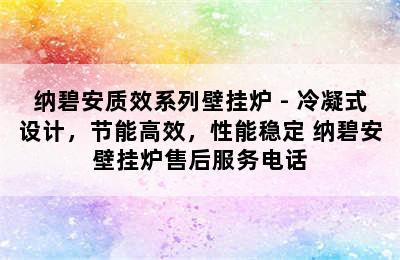 纳碧安质效系列壁挂炉 - 冷凝式设计，节能高效，性能稳定 纳碧安壁挂炉售后服务电话